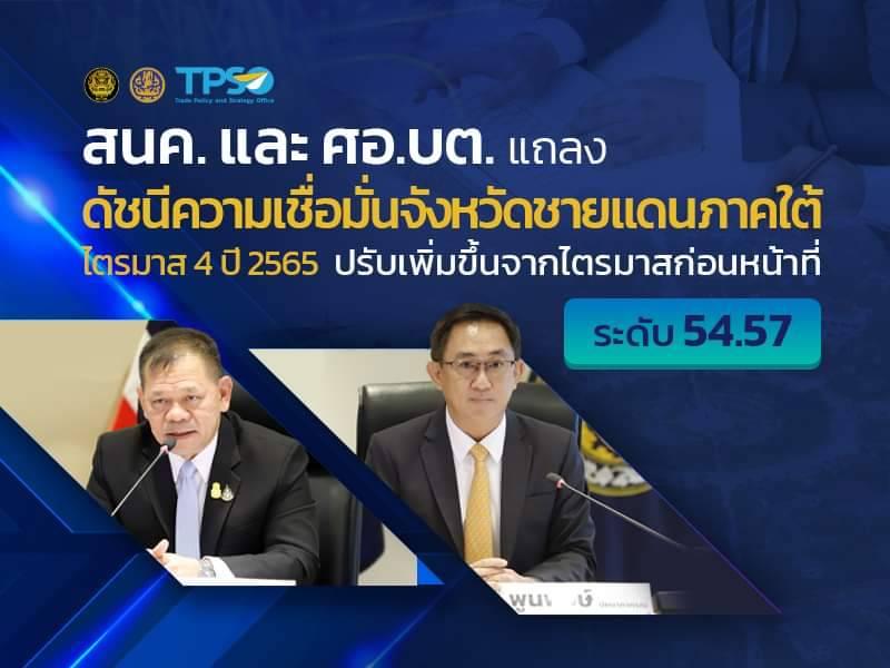 <p>&nbsp; &nbsp; &nbsp; &nbsp; &nbsp; &nbsp; &nbsp; &nbsp; &nbsp;พลเรือตรี สมเกียรติ ผลประยูร เลขาธิการศูนย์อำนวยการบริหารจังหวัดชายแดนภาคใต้ (ศอ.บต.) และนายพูนพงษ์ นัยนาภากรณ์ ผู้อำนวยการสำนักงานนโยบายและยุทธศาสตร์การค้า (สนค.) กระทรวงพาณิชย์ เปิดเผยว่า&nbsp;ไตรมาส 4 ปี 2565 สนค. และ ศอ.บต. ได้สำรวจความคิดเห็นของประชาชน จำนวน 30,738 คน ในพื้นที่ 5 จังหวัด ได้แก่ สงขลา สตูล ปัตตานี ยะลา และนราธิวาส พบว่า ดัชนีความเชื่อมั่นจังหวัดชายแดนภาคใต้โดยรวม ไตรมาส 4 ปี 2565 ปรับเพิ่มขึ้นจากไตรมาสก่อนหน้า มาอยู่ที่ระดับ 54.57 โดยเฉพาะความเชื่อมั่นในปัจจุบัน ปรับตัวมาอยู่ในช่วงเชื่อมั่นในรอบ 7 ไตรมาส ซึ่งเป็นผลมาจากการปรับเพิ่มขึ้นของความเชื่อมั่นทุกด้าน ทั้งด้านเศรษฐกิจ สังคม และความมั่นคง โดยมีสาเหตุสำคัญจากการที่ประชาชนมีกำลังซื้อมากขึ้น เนื่องจากการจ้างงานและรายได้ปรับตัวดีขึ้น &nbsp;ส่วนหนึ่งมาจากสภาพอากาศที่เอื้ออำนวยต่อการทำงานกลางแจ้งได้ โดยเฉพาะการกรีดยางพารา ประกอบกับราคาน้ำมันที่ปรับลดลงจากไตรมาสก่อนหน้า รวมถึงการทำงานอย่างเข้มงวดของฝ่ายรักษาความมั่นคง ส่งผลให้ประชาชนมีความเชื่อมั่นโดยรวมปรับเพิ่มขึ้น</p>

<p>&nbsp; &nbsp; &nbsp; &nbsp; &nbsp; &nbsp; &nbsp; &nbsp; &nbsp; ดัชนีความเชื่อมั่นเมื่อจำแนกรายจังหวัด ไตรมาส 4 ปี 2565 อยู่ในช่วงเชื่อมั่นทุกจังหวัดและปรับเพิ่มขึ้นเกือบทุกจังหวัด ยกเว้นจังหวัดสงขลาที่ปรับลดลงเล็กน้อย โดยจังหวัดสตูลมีความเชื่อมั่นโดยรวมสูงสุด อยู่ที่ระดับ 60.39 สำหรับจังหวัดที่ประชาชนมีความเชื่อมั่นโดยรวมรองลงมา ได้แก่ จังหวัดสงขลา (ระดับ 55.31) ปัตตานี (ระดับ 53.70) นราธิวาส (ระดับ 53.21) และยะลา (ระดับ 52.84) ตามลำดับ</p>

<p>&nbsp; &nbsp; &nbsp; &nbsp; &nbsp; &nbsp; &nbsp; &nbsp; &nbsp; &nbsp;ผลการสำรวจปัญหาที่ประชาชนมีความกังวลมากที่สุดยังคงเป็นปัญหาเรื่องค่าครองชีพหรือสินค้าและบริการมีราคาสูงและปัญหารายได้ตกต่ำ ซึ่งสอดคล้องกับความต้องการของประชาชนด้านการลดภาระค่าครองชีพ การมีงานทำและรายได้ รวมถึงการแก้ปัญหาราคาสินค้าเกษตร ขณะที่สถานการณ์ด้านภัยธรรมชาติ มลพิษ และความเพียงพอของสินค้า&nbsp; ยังอยู่ในระดับที่ไม่เป็นปัญหา</p>

<p>&nbsp; &nbsp; &nbsp; &nbsp; &nbsp; &nbsp; &nbsp; &nbsp; &nbsp; &nbsp; พลเรือตรี สมเกียรติ&nbsp; ผลประยูร เลขาธิการ ศอ.บต. กล่าวด้วยว่า ศอบต. มุ่งเน้นการสร้างงาน สร้างอาชีพ รวมถึงการแก้ปัญหาและพัฒนาคุณภาพชีวิต โดยให้ความสำคัญเร่งด่วนภารกิจงานทุกด้าน อาทิ โครงการแก้ปัญหาครัวเรือนยากจน 5 ด้าน ตามข้อมูล TP Map ได้สนับสนุนจังหวัดในโครงการ &ldquo;1 ข้าราชการ 1 ครัวเรือนยากจน&rdquo; โดยจัดข้าราชการหรือเจ้าหน้าที่ให้ประจำครัวเรือนที่มีความยากจนเป็นเวลา 1 - 2 ปี เพื่อประสานงานการแก้ปัญหาให้มีความรวดเร็วและต่อเนื่อง จำนวน 379 ครัวเรือน เพื่อค้นหากลไกการแก้ปัญหาความยากจนอย่างยั่งยืน</p>

<p>&nbsp;</p>

<p>&nbsp;</p>

<p>&nbsp; &nbsp; &nbsp; &nbsp; &nbsp; &nbsp; &nbsp; &nbsp; &nbsp; &nbsp; &nbsp;การแก้ปัญหาการว่างงานของเยาวชนที่จบการศึกษาใหม่และผู้ได้รับผลกระทบจากโควิด-19 การแก้ปัญหาคุณภาพชีวิตในทุกมิติ<img src="http://uploads.tpso.go.th/_mg_8347.jpg" style="height:800px; width:1200px" /><img src="http://uploads.tpso.go.th/_mg_8313.jpg" style="height:800px; width:1200px" /><img src="http://uploads.tpso.go.th/_mg_8327.jpg" style="height:800px; width:1200px" /><img src="http://uploads.tpso.go.th/_mg_8402.jpg" style="height:800px; width:1200px" /><img src="http://uploads.tpso.go.th/_mg_8382.jpg" style="height:800px; width:1200px" /><img src="http://uploads.tpso.go.th/_mg_8365.jpg" style="height:800px; width:1200px" /><img src="http://uploads.tpso.go.th/_mg_8293.jpg" style="height:948px; width:1200px" /><img src="http://uploads.tpso.go.th/_mg_8350.jpg" style="height:800px; width:1200px" /><img src="http://uploads.tpso.go.th/_mg_8343.jpg" style="height:800px; width:1200px" /> โดยเฉพาะด้านเศรษฐกิจ ที่มุ่งเน้นการเชื่อมโยงระบบทางเศรษฐกิจให้ครบวงจรตั้งแต่การผลิตที่สอดคล้องกับความต้องการของผู้บริโภคและกลไกตลาด การแปรรูปโดยเน้นสินค้าฮาลาล การเสริมเสร้างการค้าออนไลน์ (E-Commerce) ซึ่งได้รับการสนับสนุนอย่างเต็มที่ จากกระทรวงพาณิชย์ในหลายโครงการ เช่น โครงการกระจายความรู้สู่ผู้ประกอบการยุคใหม่ (From Gen Z to be CEO) หรือ CEO HALAL ที่มีเป้าหมาย 1,000 คน ในปี 2565 ในภาคบริการระดับฐานรากส่งเสริมการท่องเที่ยวชุมชน ซึ่งจังหวัดชายแดนภาคใต้มีต้นทุนด้านทรัพยากรธรรมชาติที่หลากหลาย อาหารการกิน ประเพณีวัฒนธรรม ด้าน Soft Power ที่สามารถสร้างแรงดึงดูดให้นักท่องเที่ยวอย่างหลากหลาย ปัจจุบันได้ส่งเสริมผลักดันให้เกิดชุมชนท่องเที่ยวอย่างยั่งยืนที่เข้มแข็งกว่า 30 แห่ง ทางด้านธุรกิจขนาดกลางและขนาดย่อมหรือ SME ศอ.บต. ร่วมกับ สสว. ร่วมกันผลักดันธุรกิจเหล่านี้ ให้มีความสามารถในการแข่งขันอย่างครบวงจร โดยปัจจุบันสำนักงาน สสว. ได้เปิดให้บริการในรูปแบบ One Stop Service ที่ศูนย์ราชการจังหวัดชายแดนภาคใต้ ภาคเศรษฐกิจในระดับอนุภูมิภาค 5 จังหวัดได้ผลักดันการขับเคลื่อนเมืองต้นแบบ &ldquo;สามเหลี่ยมมั่นคง มั่งคั่ง ยั่งยืน&rdquo; ในพื้นที่อำเภอหนองจิก จังหวัดปัตตานี เมืองอุตสาหกรรมเกษตรแปรรูป เพิ่มขึ้นอย่างต่อเนื่อง เมืองต้นแบบการท่องเที่ยวอย่างยั่งยืนอำเภอเบตง จังหวัดยะลา มีการพัฒนาแหล่งท่องเที่ยวเพิ่มขึ้น ขณะที่การค้าชายแดนผ่านด่านพรมแดนทั้ง 9 แห่งก็มีการพัฒนายกระดับด่านพรมแดนอย่างต่อเนื่อง ผลการพัฒนาทางเศรษฐกิจทำให้การว่างงานของประชาชนและเยาวชนลดน้อยลง รายได้ต่อคนต่อปีเพิ่มขึ้นเป็นลำดับ</p>
