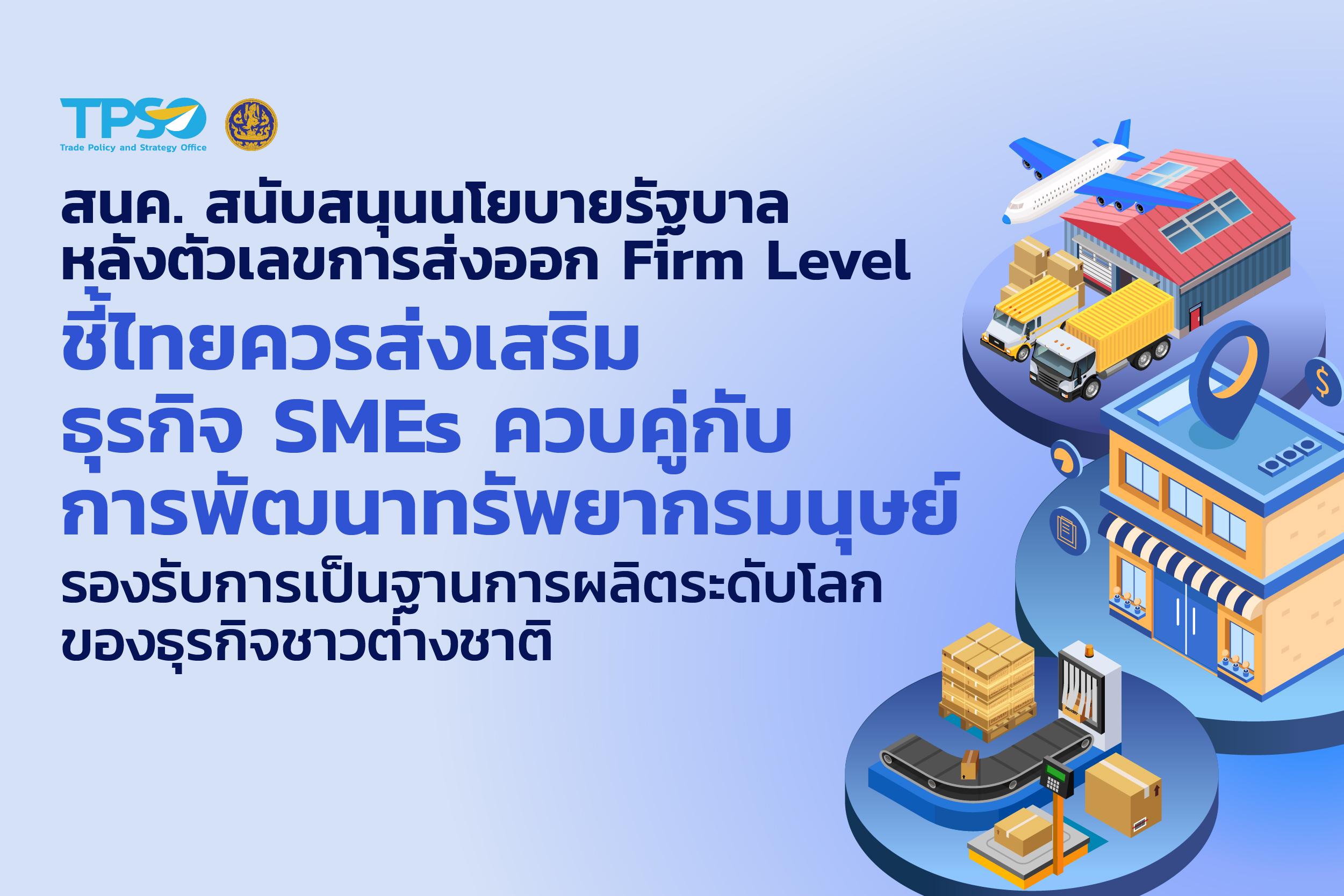 สนค. สนับสนุนนโยบายรัฐบาล หลังตัวเลขการส่งออก Firm Level ชี้ไทยควรส่งเสริมธุรกิจ SMEs  ควบคู่กับการพัฒนาทรัพยากรมนุษย์รองรับการเป็นฐานการผลิตระดับโลกของธุรกิจชาวต่างชาติ