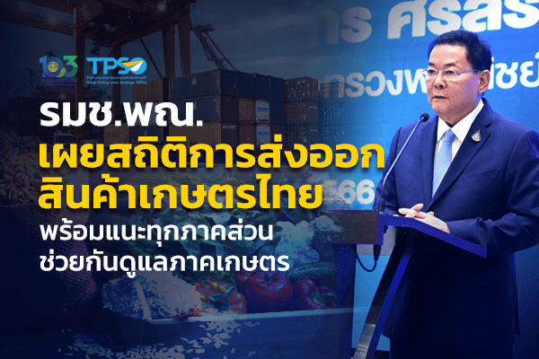 รมช.พณ. เผยสถิติการส่งออกสินค้าเกษตรไทย พร้อมแนะทุกภาคส่วนช่วยกันดูแลภาคเกษตร