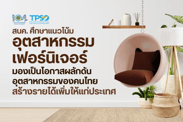 สนค. ศึกษาแนวโน้มอุตสาหกรรมเฟอร์นิเจอร์ มองเป็นโอกาสผลักดันอุตสาหกรรมของคนไทย สร้างรายได้เพิ่มให้แก่ประเทศ