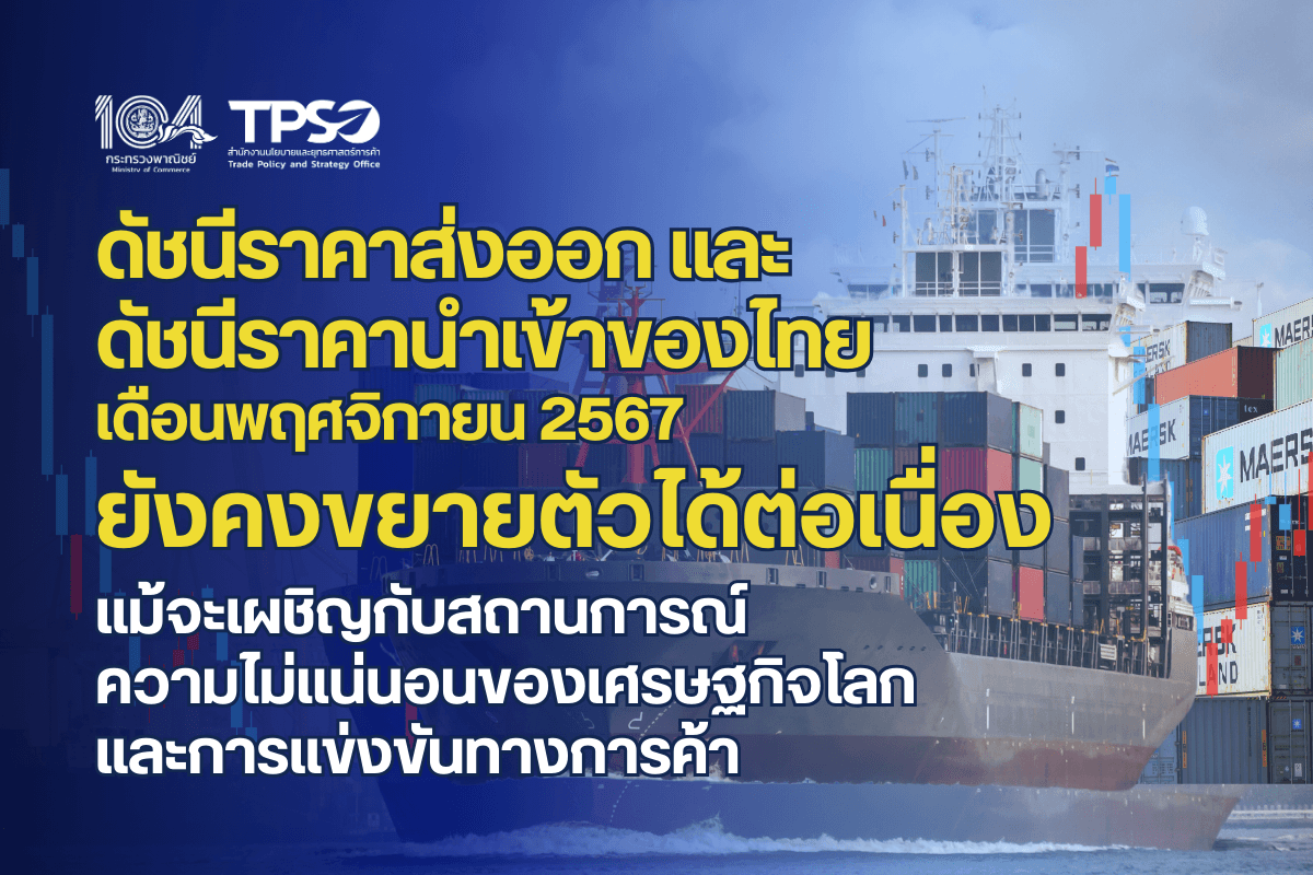 <p><strong>ดาวน์โหลดข้อมูลฉบับเต็ม:&nbsp;</strong><a href="https://uploads.tpso.go.th/ดัชนีราคาส่งออก-นำเข้า พ.ย. 67 ยังคงขยายตัวได้ต่อเนื่อง.pdf" target="_blank">ดัชนีราคาส่งออก-นำเข้า พ.ย. 67 ยังคงขยายตัวได้ต่อเนื่อง.pdf</a></p>

<p>&nbsp; &nbsp; &nbsp; &nbsp; &nbsp; นายพูนพงษ์ นัยนาภากรณ์ ผู้อำนวยการสำนักงานนโยบายและยุทธศาสตร์การค้า กระทรวงพาณิชย์ เผยว่า <strong>ภาพรวมดัชนีราคาส่งออก และดัชนีราคานำเข้าของไทย เดือนพฤศจิกายน 2567 เมื่อเทียบกับเดือนเดียวกันของปี 2566 ยังคงขยายตัวได้ต่อเนื่อง ตามความต้องการของตลาดในหลายกลุ่มสินค้า รวมถึงความต้องการนำเข้าสินค้าเพื่อใช้ในการผลิตและส่งออก</strong> ซึ่งแม้ปัจจุบันจะเผชิญกับปัญหาความไม่แน่นอนในหลายด้าน ทั้งความไม่แน่นอนในการฟื้นตัวของเศรษฐกิจโลกและประเทศคู่ค้า ความขัดแย้งทางภูมิรัฐศาสตร์ที่ยืดเยื้อ ความผันผวนของอัตราแลกเปลี่ยน และความสามารถทางการแข่งขัน แต่ภาพรวมของราคาส่งออกและนำเข้ายังขยายตัวอยู่ในเกณฑ์ดี โดยมีรายละเอียด ดังนี้&nbsp;</p>

<p>&nbsp; &nbsp; &nbsp; &nbsp; &nbsp; <strong>ดัชนีราคาส่งออก เดือนพฤศจิกายน 2567 เท่ากับ 110.6 เมื่อเทียบกับเดือนพฤศจิกายน 2566 สูงขึ้นร้อยละ 1.1 (YoY) เป็นผลจากการสูงขึ้นของราคาในเกือบทุกหมวดสินค้า ได้แก่ หมวดสินค้าเกษตรกรรม สูงขึ้นร้อยละ 1.6</strong> (ยางพารา และผลไม้สดแช่เย็น แช่แข็ง และแห้ง) ตามความต้องการที่เพิ่มขึ้นของตลาดทั้งในประเทศและต่างประเทศ หมวดสินค้าอุตสาหกรรม สูงขึ้นร้อยละ 1.4 (เครื่องอิเล็กทรอนิกส์ เครื่องใช้ไฟฟ้า และทองคำ) ตามแนวโน้มความต้องการสินค้ากลุ่มเทคโนโลยีเพิ่มขึ้น สำหรับทองคำ แม้ราคาจะมีความผันผวน แต่ความต้องการถือครองทองคำในฐานะสินทรัพย์ปลอดภัยเพิ่มขึ้น <strong>และหมวดสินค้าอุตสาหกรรมการเกษตร สูงขึ้นร้อยละ 1.0</strong> (อาหารสัตว์เลี้ยง และอาหารทะเลกระป๋องและแปรรูป) ตามความต้องการของตลาดที่ขยายตัวต่อเนื่อง <strong>ขณะที่หมวดสินค้าแร่และเชื้อเพลิง ลดลงร้อยละ 5.3</strong> โดยเฉพาะน้ำมันสำเร็จรูป ตามทิศทางความเคลื่อนไหวราคาน้ำมันตลาดโลกที่ลดลง แ<strong>ละเฉลี่ย 11 เดือนแรก (ม.ค. &ndash; พ.ย.) ของปี 2567 ขยายตัวร้อยละ 1.4 (AoA) </strong>โดยเป็นการขยายตัวได้ดีเกือบทุกหมวดสินค้า ยกเว้นหมวดสินค้าเชื้อเพลิง เนื่องจากอุปสงค์น้ำมันยังคงอ่อนแอจากเศรษฐกิจโลกที่มีแนวโน้มฟื้นตัวช้า</p>

<p>&nbsp; &nbsp; &nbsp; &nbsp; &nbsp; <strong>ดัชนีราคานำเข้า เดือนพฤศจิกายน 2567 เท่ากับ 112.5 เมื่อเทียบกับเดือนเดียวกันของปีก่อน สูงขึ้นร้อยละ 1.4 (YoY) เป็นผลจากการสูงขึ้นของราคาในเกือบทุกหมวดสินค้า ประกอบด้วย หมวดสินค้าอุปโภคบริโภค สูงขึ้นร้อยละ 7.6</strong> (เครื่องใช้ไฟฟ้าในบ้าน ผลิตภัณฑ์เวชกรรมและเภสัชกรรม เครื่องประดับอัญมณี และผัก ผลไม้และของปรุงแต่งที่ทำจากผัก ผลไม้) ตามความต้องการสินค้าเพื่อใช้ในการอุปโภคบริโภค และรองรับการขยายตัวของภาคการท่องเที่ยว <strong>หมวดสินค้าทุน สูงขึ้นร้อยละ 3.9</strong> (เครื่องคอมพิวเตอร์ อุปกรณ์และส่วนประกอบ เครื่องจักรไฟฟ้าและส่วนประกอบ และเครื่องจักรกลและส่วนประกอบ) ตามความต้องการสินค้าเพื่อใช้ในการลงทุนโครงสร้างพื้นฐาน <strong>หมวดสินค้าวัตถุดิบและกึ่งสำเร็จรูป สูงขึ้นร้อยละ 3.7</strong> (ทองคำ อุปกรณ์ ส่วนประกอบเครื่องใช้ไฟฟ้าและอิเล็กทรอนิกส์ และสินแร่โลหะอื่น ๆ เศษโลหะและผลิตภัณฑ์) ตามความต้องการสินค้าเพื่อนำมาใช้เป็นวัตถุดิบในการผลิต <strong>และหมวดยานพาหนะและอุปกรณ์การขนส่ง สูงขึ้นร้อยละ 0.7</strong> โดยเฉพาะส่วนประกอบและอุปกรณ์ยานยนต์ ตามความต้องการอุปกรณ์และชิ้นส่วนเพื่อใช้ในการผลิตรถยนต์ภายในประเทศและส่งออก <strong>ขณะที่หมวดสินค้าเชื้อเพลิง ลดลงร้อยละ 9.4</strong> (น้ำมันดิบ และน้ำมันสำเร็จรูป) ตามทิศทางอุปสงค์น้ำมันโลกยังอยู่ในระดับต่ำ โดยเฉพาะเศรษฐกิจจีนที่ยังส่งสัญญาณชะลอตัว <strong>และเฉลี่ย 11 เดือนแรก (ม.ค. &ndash; พ.ย.) ของปี 2567 ขยายตัวร้อยละ 1.0 (AoA)</strong> โดยเป็นการขยายตัวได้ดีในหลายหมวดสินค้า ยกเว้นหมวดสินค้าเชื้อเพลิง และหมวดยานพาหนะและอุปกรณ์การขนส่ง ตามความต้องการใช้ที่ชะลอลง</p>

<p>&nbsp; &nbsp; &nbsp; &nbsp; &nbsp; <strong>นายพูนพงษ์ นัยนาภากรณ์ กล่าวเพิ่มเติมว่า แนวโน้มดัชนีราคาส่งออก และดัชนีราคานำเข้า เดือนธันวาคม 2567 และปี 2568 จะขยายตัวได้ต่อเนื่อง</strong> โดยมีปัจจัยสนับสนุนจาก 1) สถานการณ์เศรษฐกิจโลกและประเทศคู่ค้าคาดว่าจะมีแนวโน้มฟื้นตัวอย่างค่อยเป็นค่อยไป 2) ฐานราคาของปีก่อนหน้าที่อยู่ในระดับต่ำ 3) ราคาสินค้าเกษตรและอาหารบางรายการยังขยายตัวได้ดี และ 4) สถานการณ์ความขัดแย้งทางภูมิรัฐศาสตร์ที่ยืดเยื้อ อาจส่งผลต่อราคาพลังงาน และวัตถุดิบ รวมถึงค่าระว่างเรือ อย่างไรก็ตาม ปัจจัยเสี่ยงที่ควรเฝ้าระวัง ได้แก่ 1) ความไม่แน่นอนของเศรษฐกิจโลก อาจส่งผลกระทบต่อความสามารถในการส่งออกของไทย 2) ความเสี่ยงจากความขัดแย้งทางภูมิรัฐศาสตร์ที่มีแนวโน้มยืดเยื้อในหลายภูมิภาค 3) ความไม่แน่นอนจากนโยบายการค้าของผู้นำสหรัฐฯ ซึ่งอาจส่งผลกระทบต่อเศรษฐกิจโลก รวมถึงการส่งออกของไทย 4) การแข่งขันทางด้านราคามีแนวโน้มสูงขึ้น และ 5) ความผันผวนของค่าเงินบาท</p>
