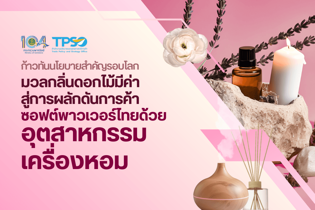 ก้าวทันนโยบายสำคัญรอบโลก มวลกลิ่นดอกไม้มีค่า สู่การผลักดันการค้า ซอฟต์พาวเวอร์ไทยด้วยอุตสาหกรรมเครื่องหอม