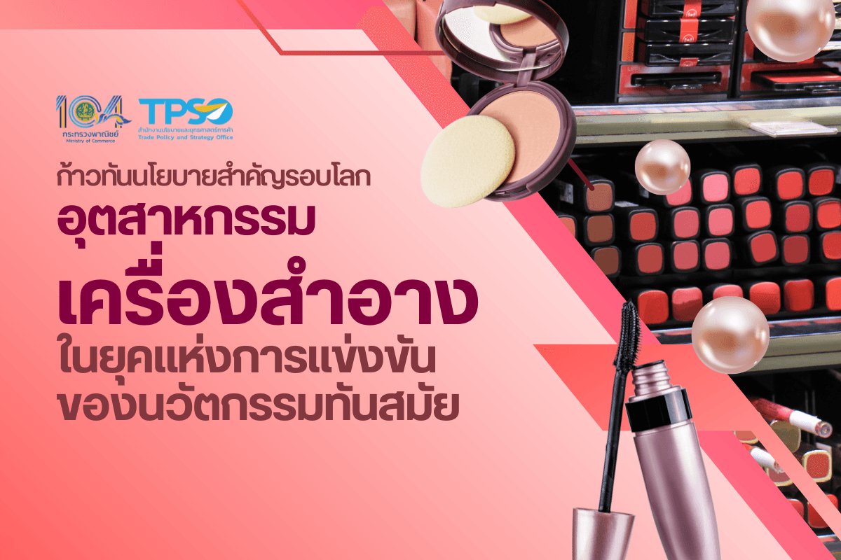 ก้าวทันนโยบายสำคัญรอบโลก อุตสาหกรรมเครื่องสำอาง ในยุคแห่งการแข่งขันของนวัตกรรมทันสมัย