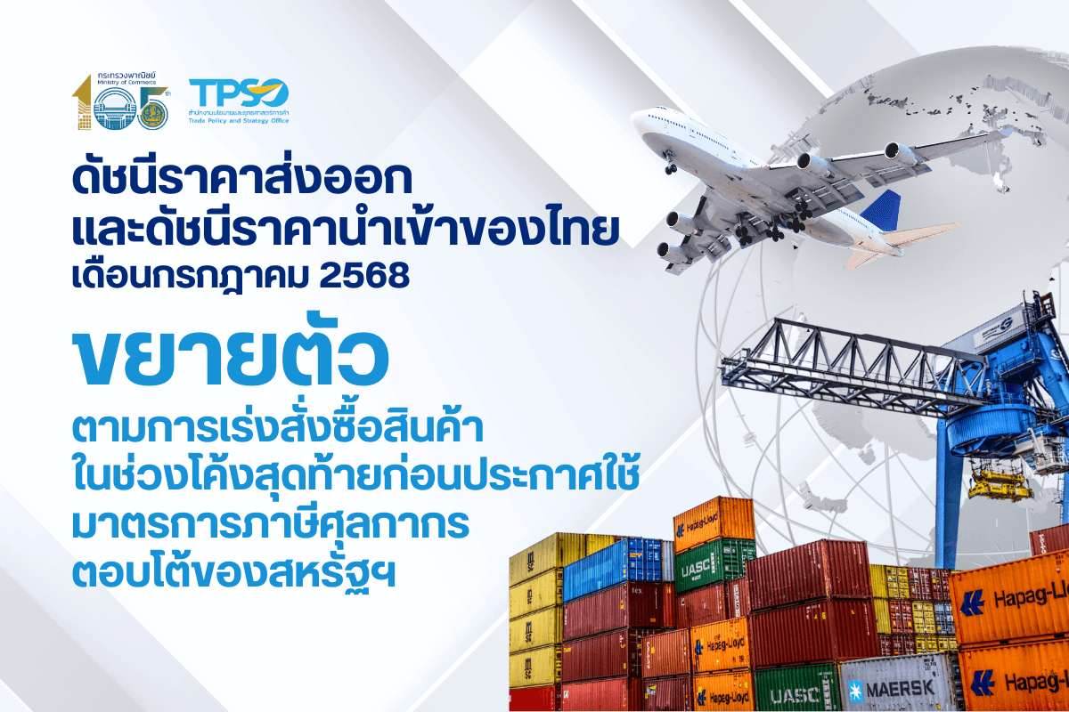 ดัชนีราคาส่งออก และดัชนีราคานำเข้าของไทย เดือนกรกฎาคม 2568 ขยายตัวตามการเร่งสั่งซื้อสินค้าในช่วงโค้งสุดท้ายก่อนประกาศใช้มาตรการภาษีศุลกากรตอบโต้ของสหรัฐฯ