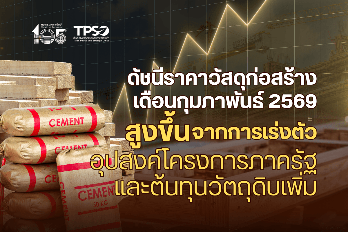 ดัชนีราคาวัสดุก่อสร้างเดือนกุมภาพันธ์ 2569 สูงขึ้น จากการเร่งตัวอุปสงค์โครงการภาครัฐ และต้นทุนวัตถุดิบเพิ่ม