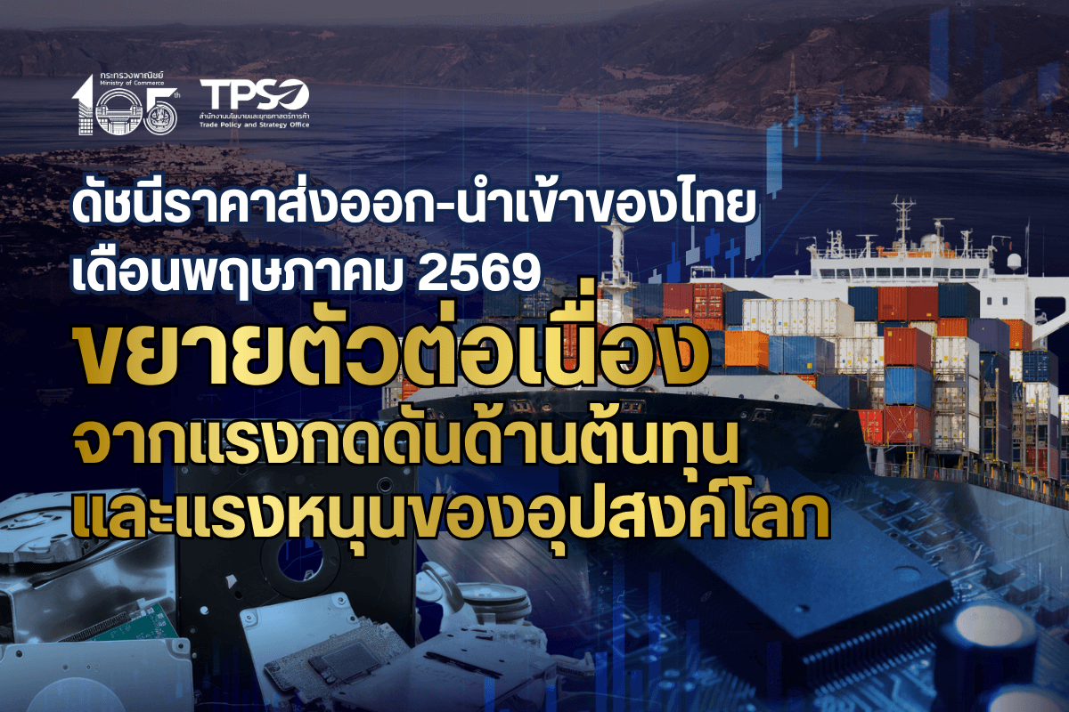 <p><strong>ดาวน์โหลดข้อมูลฉบับเต็ม:&nbsp;</strong><a href="https://uploads.tpso.go.th/editor/pdf/1783413001_da8d49fbd4d206b3ca5a.pdf" target="_blank">1783413001_da8d49fbd4d206b3ca5a.pdf</a></p>

<p>&nbsp; &nbsp; &nbsp; &nbsp; &nbsp; นายนันทพงษ์ จิระเลิศพงษ์ ผู้อำนวยการสำนักงานนโยบายและยุทธศาสตร์การค้า (ผอ.สนค.) เผยว่า <strong>ดัชนีราคาส่งออก และดัชนีราคานำเข้าของไทย เดือนพฤษภาคม 2569 เมื่อเทียบกับเดือนเดียวกันของปีก่อนขยายตัวต่อเนื่อง จากแรงกดดันด้านต้นทุนเป็นหลัก โดยเฉพาะราคาพลังงานและวัตถุดิบที่ยังอยู่ในระดับสูงจากความตึงเครียดในตะวันออกกลาง ซึ่งส่งผ่านไปยังต้นทุนการผลิตสินค้าเกษตรและอุตสาหกรรม ขณะที่ความต้องการสินค้าในตลาดโลกและในประเทศยังขยายตัวดี ทั้งสินค้าอิเล็กทรอนิกส์ สินค้าเกษตรและอาหาร รวมถึงสินทรัพย์ปลอดภัยอย่างทองคำ ส่งผลให้ดัชนีราคาปรับเพิ่มขึ้นทุกหมวดสินค้า</strong> อย่างไรก็ตาม ความขัดแย้งทางภูมิรัฐศาสตร์ การเปลี่ยนแปลงสภาพภูมิอากาศ ความไม่แน่นอนของสถานการณ์เศรษฐกิจและการค้าโลก การแข่งขันด้านราคาที่รุนแรง และความผันผวนของค่าเงินบาท อาจเป็นข้อจำกัดต่อการขยายตัวทางด้านราคาของไทยในระยะข้างหน้า โดยมีรายละเอียด ดังนี้&nbsp;</p>

<p>&nbsp; &nbsp; &nbsp; &nbsp; &nbsp; <strong>ดัชนีราคาส่งออก เดือนพฤษภาคม 2569 เท่ากับ 115.2 เมื่อเทียบกับเดือนเดียวกันของปีก่อน ขยายตัวเพิ่มขึ้นร้อยละ 3.8 (YoY) โดยได้รับปัจจัยสนับสนุนจากราคาพลังงานที่ยังอยู่ในระดับสูง ต้นทุนการผลิตสินค้าเกษตร รวมถึงความต้องการสินค้าอิเล็กทรอนิกส์ และสินทรัพย์ปลอดภัยที่ขยายตัวต่อเนื่อง ส่งผลให้ดัชนีราคาส่งออกปรับสูงขึ้นทุกหมวดสินค้า ประกอบด้วย หมวดสินค้าแร่และเชื้อเพลิง ยังทรงตัวในระดับสูงร้อยละ 53.3 </strong>โดยเฉพาะน้ำมันสำเร็จรูป และน้ำมันดิบ จากสถานการณ์ความไม่สงบในตะวันออกกลางที่ยืดเยื้อ <strong>หมวดสินค้าเกษตรกรรม สูงขึ้นร้อยละ 5.8</strong> ได้แก่ ผลิตภัณฑ์มันสำปะหลัง เนื่องจากเข้าสู่ช่วงปลายฤดูกาลเก็บเกี่ยว ส่งผลให้ผลผลิตมันสำปะหลังสดออกสู่ตลาดลดลง ประกอบกับสภาพภูมิอากาศที่เอื้ออำนวย ทำให้หัวมันสำปะหลังมีเปอร์เซ็นต์แป้งสูงขึ้น ยางพารา ตามปริมาณยางที่ออกสู่ตลาดลดลง ขณะที่ความต้องการใช้ยางขยายตัวต่อเนื่อง และข้าว จากต้นทุนการผลิตที่สูงขึ้น ซึ่งเป็นผลจากความขัดแย้งในตะวันออกกลาง <strong>หมวดสินค้าอุตสาหกรรม สูงขึ้นร้อยละ 2.4 </strong>ได้แก่ ทองคำ จากความต้องการถือครองสินทรัพย์ปลอดภัยเพิ่มขึ้นของสถาบันการเงินและนักลงทุน ท่ามกลางความกังวลเกี่ยวกับอัตราเงินเฟ้อ และความเสี่ยงทางภูมิรัฐศาสตร์ เครื่องคอมพิวเตอร์ อุปกรณ์และส่วนประกอบ เนื่องจากปัญหาการขาดแคลนหน่วยความจำและส่วนประกอบอื่น ๆ ทำให้ผู้นำเข้าและผู้บริโภคเร่งสต็อกหรือซื้อสินค้าเพิ่มขึ้น และแผงวงจรไฟฟ้า สอดคล้องกับทิศทางราคาเซมิคอนดักเตอร์ (ชิป) และชิ้นส่วนอิเล็กทรอนิกส์ โดยมีปัจจัยสนับสนุนจากความต้องการในกลุ่ม AI และอุปกรณ์อิเล็กทรอนิกส์ขั้นสูงที่ยังคงขยายตัว <strong>และหมวดสินค้าอุตสาหกรรมการเกษตร สูงขึ้นร้อยละ 0.2</strong> ได้แก่ ไขมันและน้ำมันจากพืชและสัตว์ ซึ่งสอดคล้องกับทิศทางราคาน้ำมันพืชในตลาดโลกที่ปรับสูงขึ้น อาหารสัตว์เลี้ยง โดยเฉพาะอาหารสุนัขและแมว ตามแนวโน้มอุตสาหกรรมอาหารสัตว์เลี้ยงทั่วโลกที่ยังขยายตัวอย่างต่อเนื่อง และอาหารทะเลกระป๋อง ตามแนวโน้มราคาวัตถุดิบปลาทูน่าที่เพิ่มขึ้น</p>

<p>&nbsp; &nbsp; &nbsp; &nbsp; &nbsp; <strong>ดัชนีราคานำเข้า เดือนพฤษภาคม 2569 เท่ากับ 129.1 เมื่อเทียบกับเดือนเดียวกันของปีก่อน ขยายตัวเพิ่มขึ้นร้อยละ 13.1 (YoY) ปัจจัยหลักเป็นผลจากความต้องการนำเข้าสินค้าเชื้อเพลิง ทุน วัตถุดิบและชิ้นส่วนเพื่อรองรับภาคการผลิตและส่งออกที่ขยายตัว รวมถึงความต้องการในการอุปโภคบริโภคของประเทศเพิ่มขึ้น ส่งผลให้ดัชนีราคานำเข้าปรับสูงขึ้นทุกหมวดสินค้า ประกอบด้วย หมวดสินค้าเชื้อเพลิง สูงขึ้นร้อยละ 48.8</strong> จากราคาน้ำมันดิบ และน้ำมันสำเร็จรูป เนื่องจากความกังวลด้านอุปทานตึงตัว อันเป็นผลจากความขัดแย้งในตะวันออกกลาง และความเสี่ยงต่อการขนส่งน้ำมันผ่านช่องแคบฮอร์มุซ <strong>หมวดสินค้าวัตถุดิบและกึ่งสำเร็จรูป สูงขึ้นร้อยละ 10.6</strong> ได้แก่ ทองคำ สินแร่โลหะอื่น ๆ เศษโลหะและผลิตภัณฑ์ ตามราคาตลาดโลกที่ปรับสูงขึ้น และปุ๋ย ราคายังอยู่ในระดับสูงเมื่อเทียบกับปีก่อน จากความกังวลด้านอุปทานในตะวันออกกลาง และต้นทุนวัตถุดิบในการผลิตที่เพิ่มขึ้น สำหรับอุปกรณ์ส่วนประกอบเครื่องใช้ไฟฟ้าและอิเล็กทรอนิกส์ ตามความต้องการนำเข้าวัตถุดิบและชิ้นส่วนเพื่อใช้ในการผลิตและส่งออกสินค้าอิเล็กทรอนิกส์ที่ยังอยู่ในเกณฑ์ดี <strong>หมวดสินค้าอุปโภคบริโภค สูงขึ้นร้อยละ 6.0</strong> จากเครื่องใช้ไฟฟ้าในบ้าน ผลิตภัณฑ์เวชกรรมและเภสัชกรรม เสื้อผ้า รองเท้าและผลิตภัณฑ์สิ่งทออื่น ๆ และเครื่องประดับอัญมณี ตามความต้องการสินค้าเพื่อใช้ในการอุปโภคบริโภคของประเทศเพิ่มขึ้น <strong>หมวดสินค้าทุน สูงขึ้นร้อยละ 4.4 </strong>จากเครื่องจักรไฟฟ้าและส่วนประกอบ เครื่องคอมพิวเตอร์ อุปกรณ์และส่วนประกอบ และผลิตภัณฑ์โลหะ ตามการลงทุนในโครงสร้างพื้นฐานด้าน AI และศูนย์ข้อมูล (Data Center) รวมถึงการขยายตัวของอุตสาหกรรมยานยนต์ไฟฟ้า (EV) และพลังงานสะอาด สำหรับเครื่องมือ เครื่องใช้ทางวิทยาศาสตร์ การแพทย์ การทดสอบ ตามความต้องการลงทุนในระบบสุขภาพดิจิทัล และนวัตกรรม AI ทางการแพทย์เพิ่มขึ้น <strong>และหมวดยานพาหนะและอุปกรณ์การขนส่ง สูงขึ้นร้อยละ 3.1 </strong>จากส่วนประกอบและอุปกรณ์ยานยนต์ รถยนต์โดยสารและรถบรรทุก รถยนต์นั่ง และส่วนประกอบและอุปกรณ์จักรยานยนต์ และรถจักรยาน ตามความต้องการชิ้นส่วนเพื่อรองรับการส่งออก และการเติบโตของตลาดยานยนต์ไฟฟ้า (EV) และไฮบริด (HEV) ตลอดจนการกลับมาเร่งกำลังการผลิต หลังจากการปรับปรุงสายการผลิตและระบายสต็อกสินค้าในช่วงปีก่อน</p>

<p>&nbsp; &nbsp; &nbsp; &nbsp; &nbsp; &nbsp;<strong>แนวโน้มดัชนีราคาส่งออก และดัชนีราคานำเข้า เดือนมิถุนายน 2569 </strong>คาดว่าจะขยายตัวต่อเนื่อง โดยมีปัจจัยสนับสนุนจาก 1) ความเสี่ยงทางภูมิรัฐศาสตร์ ซึ่งทำให้ราคาพลังงานและวัตถุดิบอยู่ในระดับสูง และส่งผ่านไปยังต้นทุนสินค้าอุตสาหกรรม 2) ราคาสินค้าโลหะพื้นฐานปรับเพิ่มขึ้น โดยเฉพาะอะลูมิเนียมและทองแดง จากความต้องการที่แข็งแกร่งในอุตสาหกรรมเทคโนโลยีขั้นสูง และข้อจำกัดด้านอุปทาน 3) ความต้องการด้าน AI สินค้าอิเล็กทรอนิกส์ และ Data Center ยังมีอย่างต่อเนื่อง ประกอบกับภาวะอุปทานตึงตัวด้านชิป มีส่วนทำให้ราคาชิ้นส่วนอิเล็กทรอนิกส์สูงขึ้น และ 4) ปัญหาการเปลี่ยนแปลงสภาพภูมิอากาศ และกระแสความมั่นคงทางอาหาร อาจส่งผลให้ราคาสินค้าเกษตรและอาหารปรับสูงขึ้น ขณะที่ปัจจัยที่อาจทำให้ดัชนีราคาขยายตัวต่ำกว่าที่คาด ได้แก่ 1) ราคาพลังงานมีโอกาสพักฐาน หากสถานการณ์ในตะวันออกกลางคลี่คลาย 2) ภาวะการเงินโลกตึงตัว จากแนวโน้มปรับขึ้นอัตราดอกเบี้ยนโยบาย และเงินดอลลาร์สหรัฐที่แข็งค่า 3) วัฏจักรสินค้าอิเล็กทรอนิกส์เริ่มทรงตัว หลังการเร่งสต็อกเริ่มชะลอตัว 4) การแข่งขันด้านราคาจากประเทศคู่ค้าที่รุนแรง อาจกดดันความสามารถในการส่งออกของผู้ประกอบการไทย 5) ผลผลิตสินค้าเกษตรเริ่มออกสู่ตลาดมากขึ้น และ 6) ความไม่แน่นอนด้านนโยบายการค้า และมาตรการภาษีของประเทศคู่ค้าสำคัญ&nbsp;</p>
