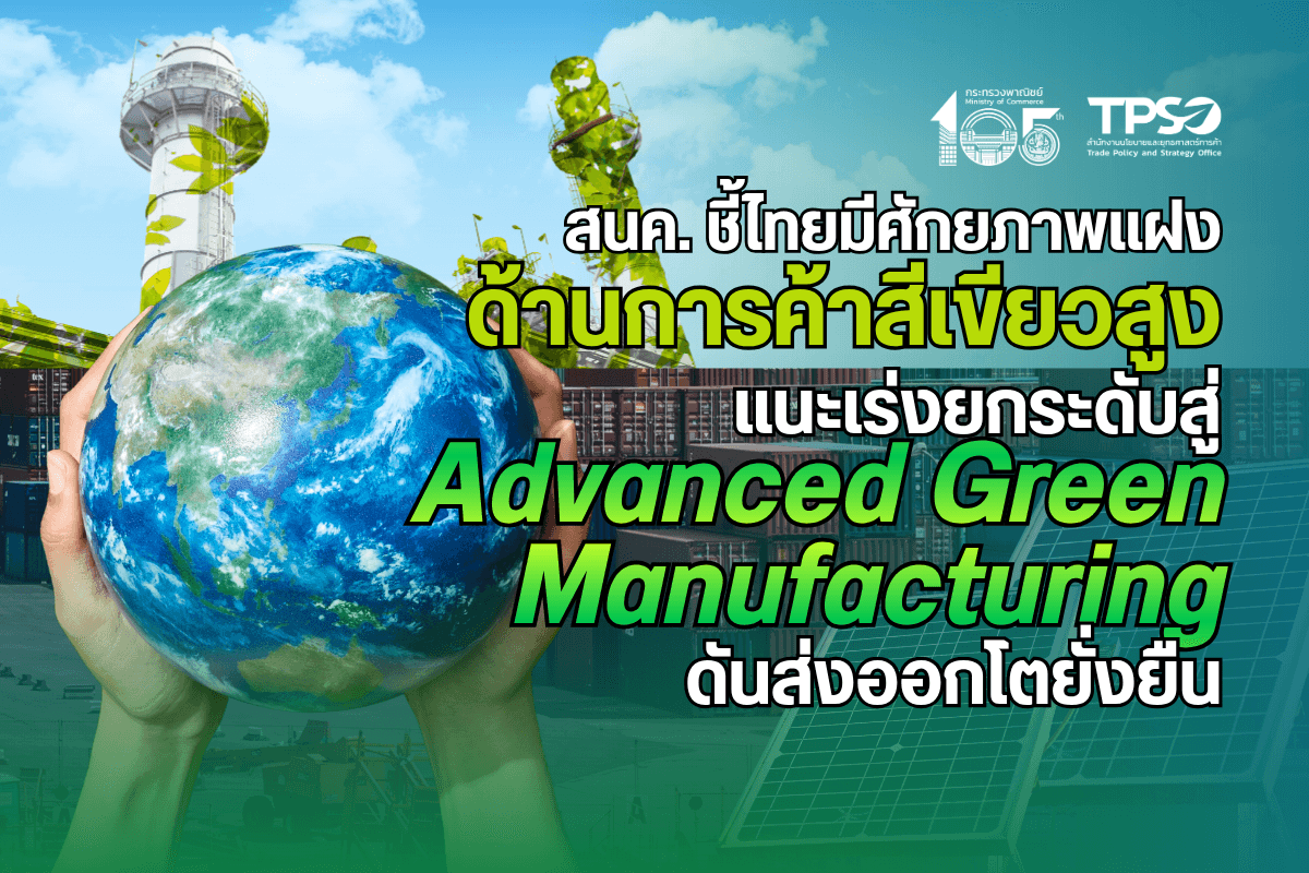 สนค. ชี้ไทยมีศักยภาพแฝงด้านการค้าสีเขียวสูง แนะเร่งยกระดับสู่ Advanced Green Manufacturing ดันส่งออกโตยั่งยืน