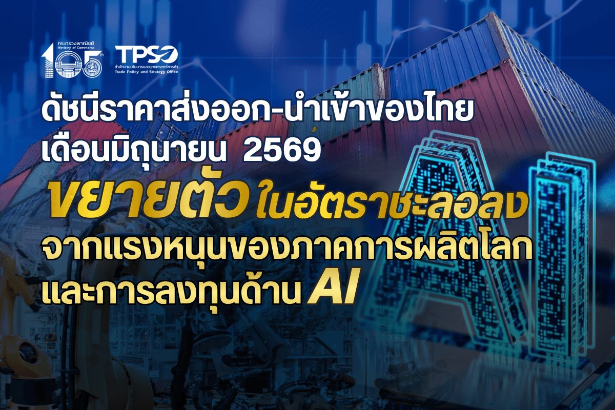 ดัชนีราคาส่งออก-นำเข้าของไทย เดือนมิถุนายน 2569 ขยายตัวในอัตราชะลอลงจากแรงหนุนของภาคการผลิตโลก และการลงทุนด้าน AI 